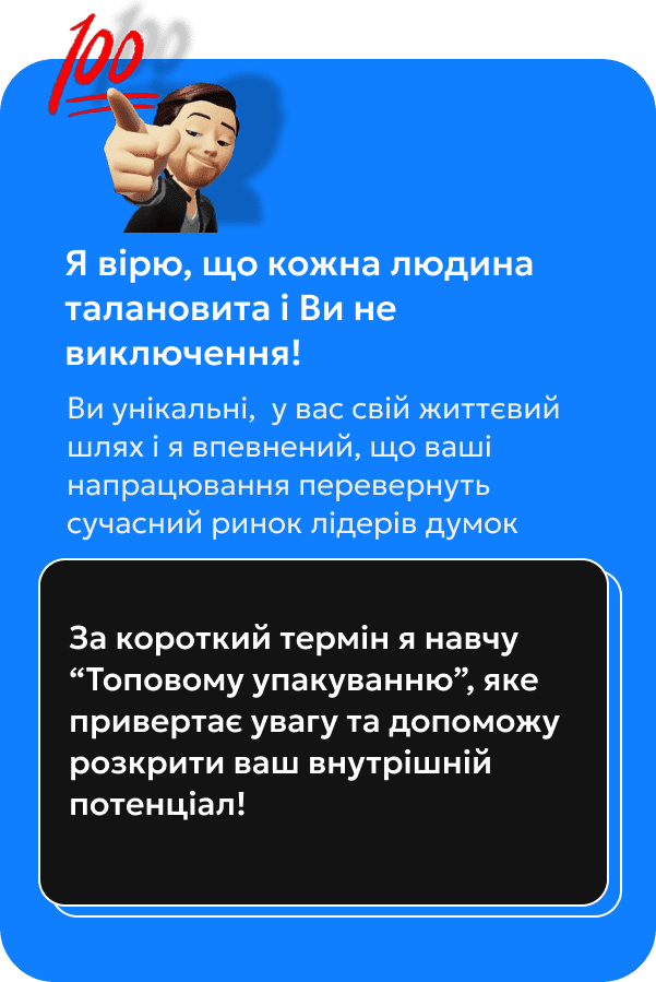 Я вірю, що кожна людина талановита і Ви не виключення! За короткий термін я навчу “Топовому упакуванню”, яке привертає увагу та допоможу розкрити ваш внутрішній потенціал!